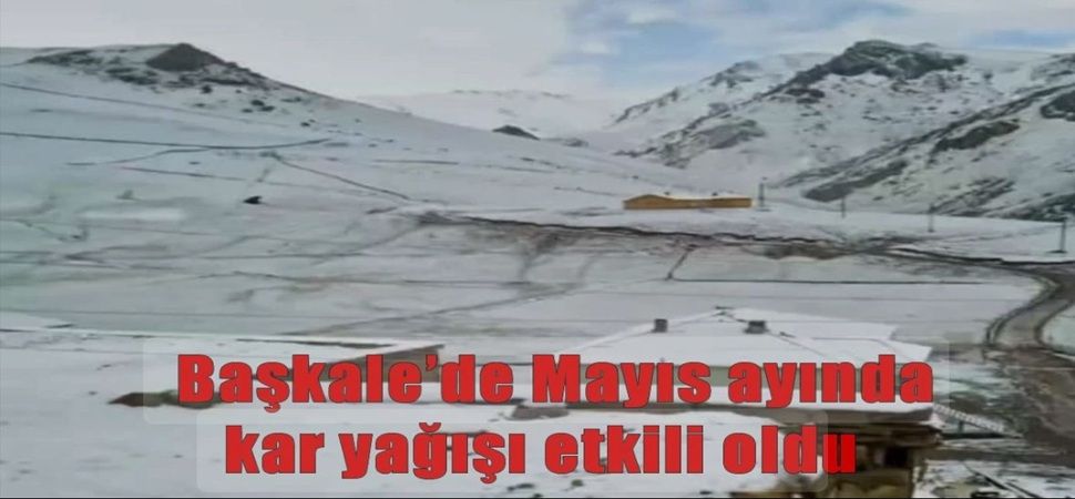 Başkale’de Mayıs ayında kar yağışı etkili oldu